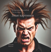 Злые картинки (музыкальный альбом или рассказ в стихах о жизни. Песни. Тексты)